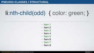 CSS FUNDAMENTALS: Build a strong foundation by solving real cases inarocket.com
PSEUDO-CLASSES / STRUCTURAL
li:nth-child(odd) { color: green; }
• Item 1

• Item 2

• Item 3

• Item 4

• Item 5

• Item 6

• Item 7

• Item 8
 