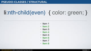 CSS FUNDAMENTALS: Build a strong foundation by solving real cases inarocket.com
PSEUDO-CLASSES / STRUCTURAL
li:nth-child(even) { color: green; }
• Item 1

• Item 2

• Item 3

• Item 4

• Item 5

• Item 6

• Item 7

• Item 8
 