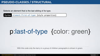 CSS FUNDAMENTALS: Build a strong foundation by solving real cases inarocket.com
PSEUDO-CLASSES / STRUCTURAL
With this code only the last p in a group of children paragraphs is shown in green.
Selects an element that is the last sibling of its type.
p:last-of-type {color: green}
Syntax element:first-of-type {style properties}
 
