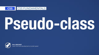 IN A ROCKET
Learn front-end development at rocket speed
CSS CSS FUNDAMENTALS
Pseudo-class
 