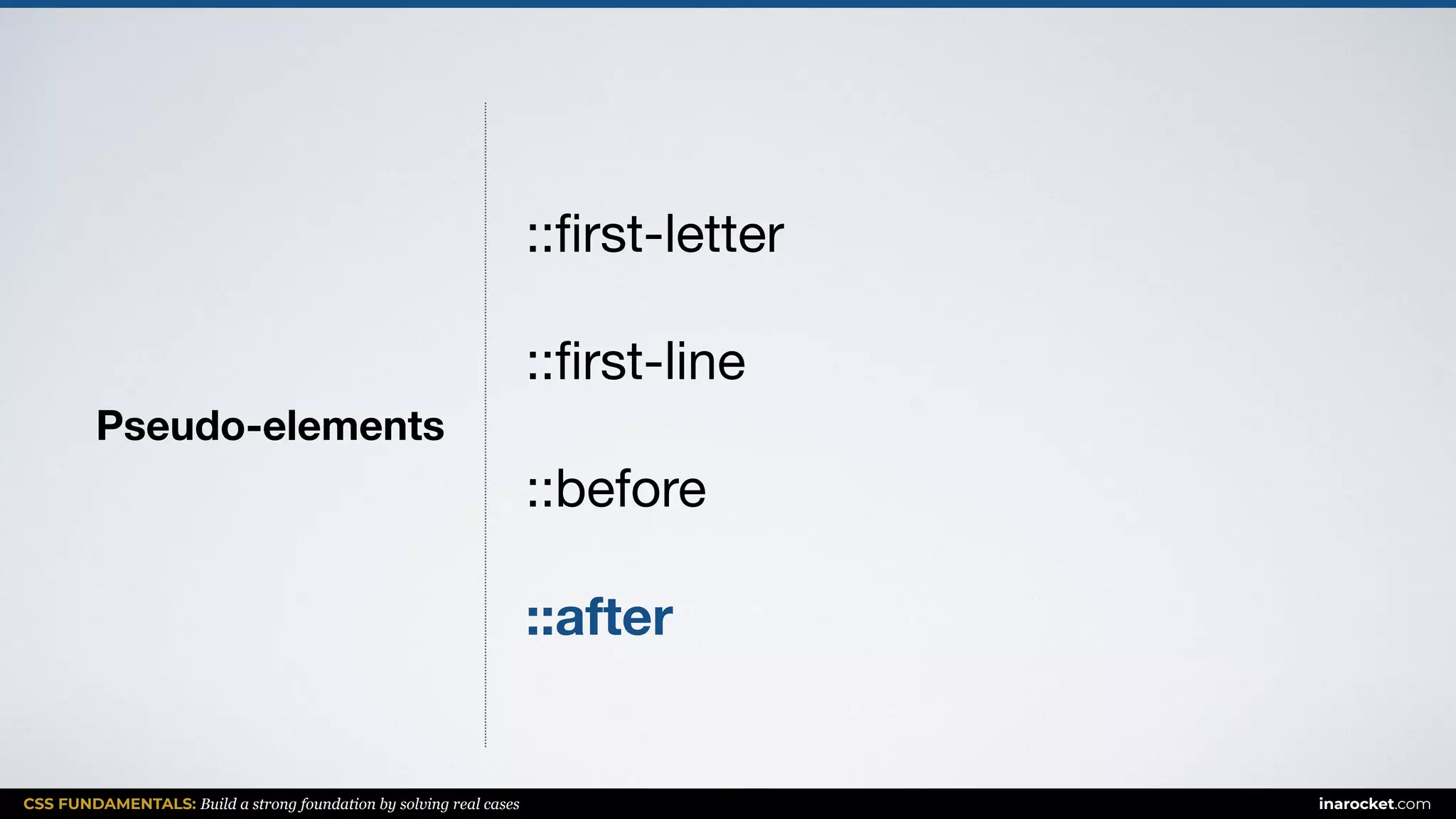 CSS FUNDAMENTALS: Build a strong foundation by solving real cases inarocket.com
Pseudo-elements
::ﬁrst-letter

::ﬁrst-line

::before

::after
 