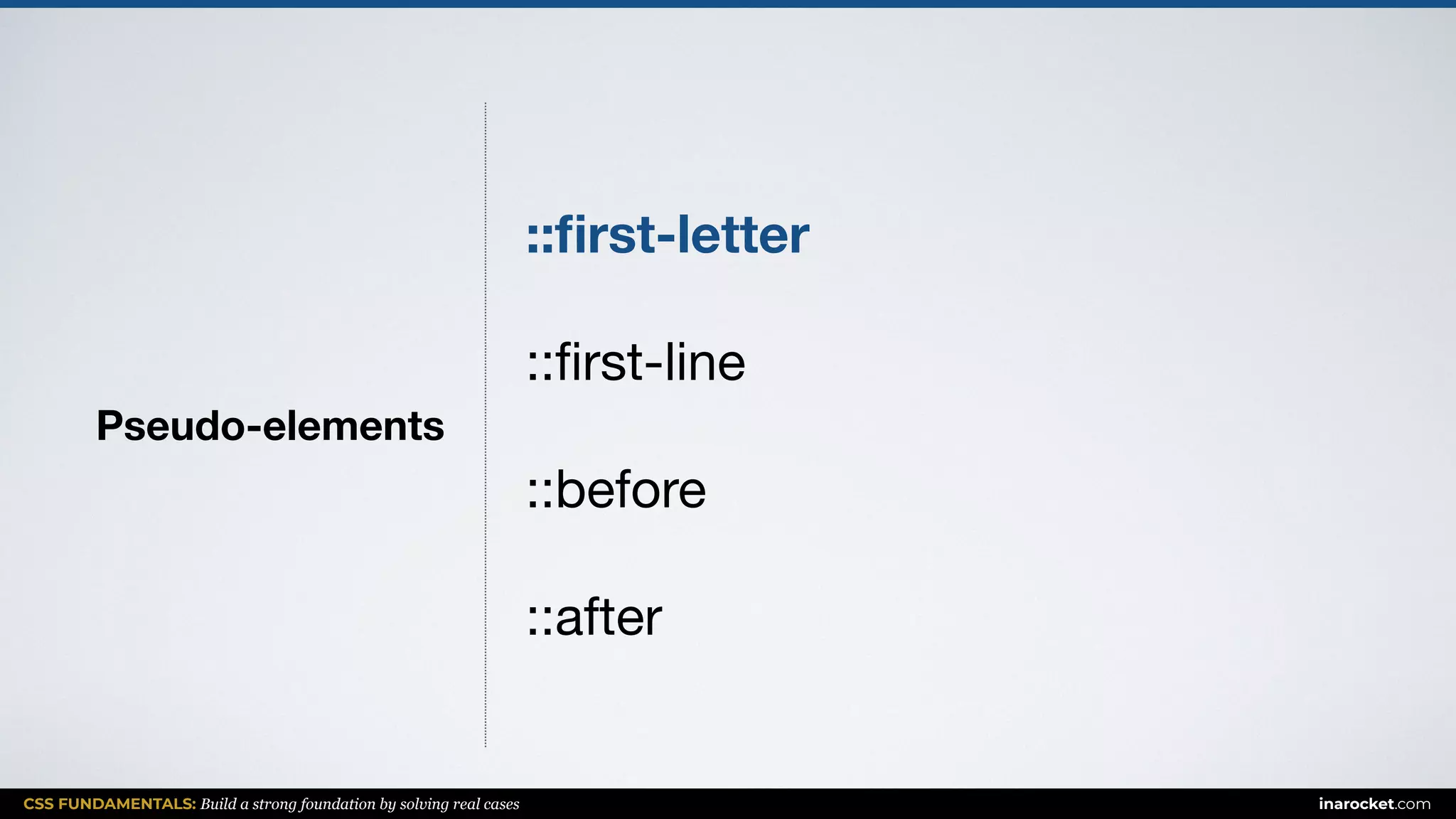 CSS FUNDAMENTALS: Build a strong foundation by solving real cases inarocket.com
Pseudo-elements
::ﬁrst-letter
::ﬁrst-line

::before

::after
 