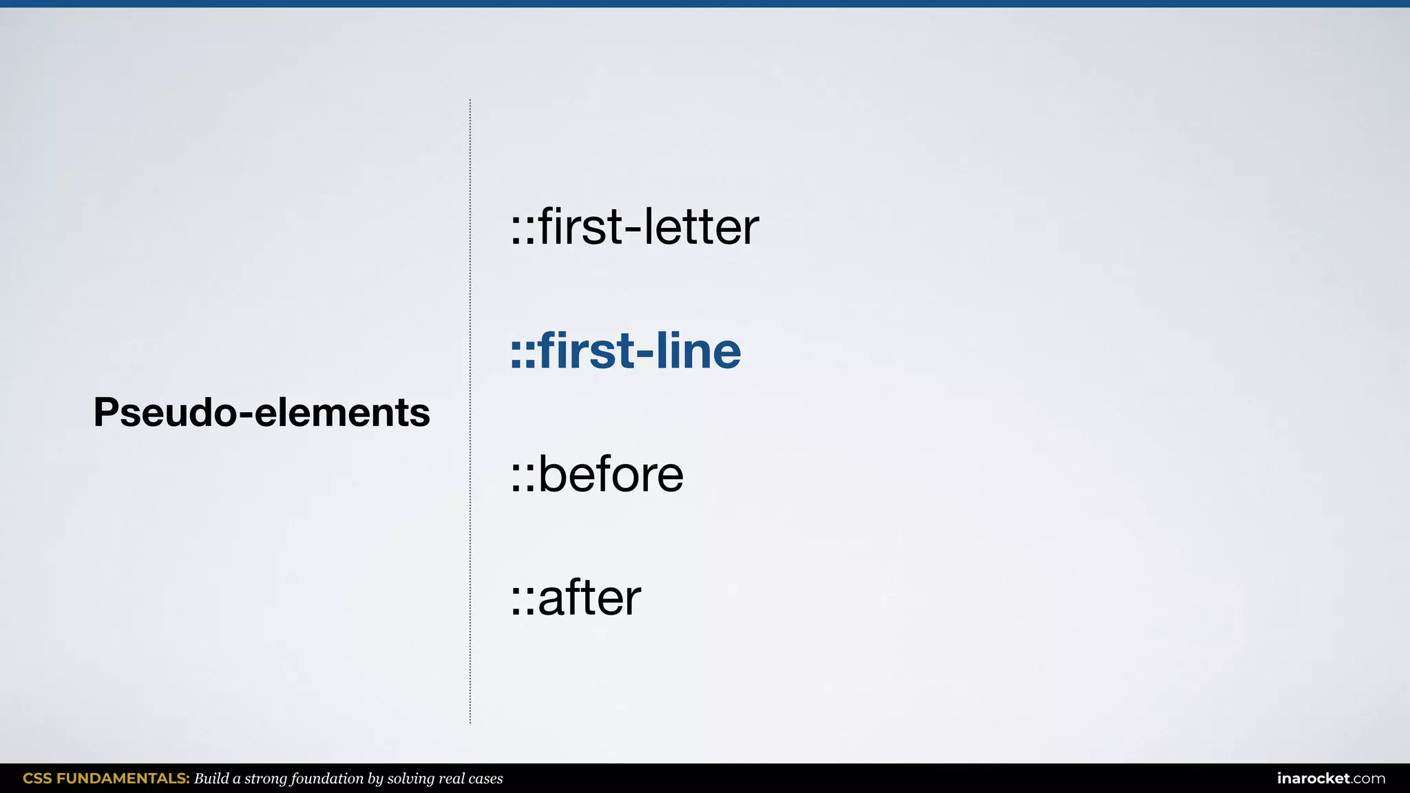 CSS FUNDAMENTALS: Build a strong foundation by solving real cases inarocket.com
Pseudo-elements
::ﬁrst-letter

::ﬁrst-line
::before

::after
 