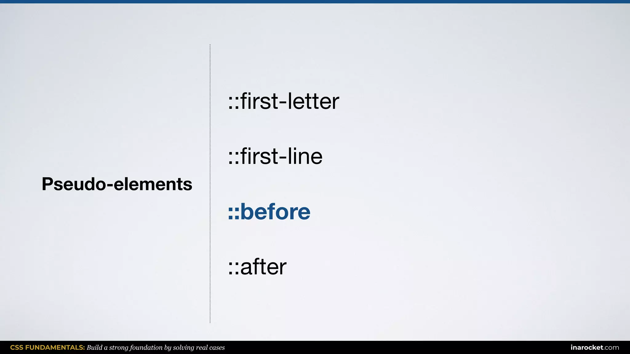CSS FUNDAMENTALS: Build a strong foundation by solving real cases inarocket.com
Pseudo-elements
::ﬁrst-letter

::ﬁrst-line

::before
::after
 