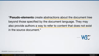 CSS FUNDAMENTALS: Build a strong foundation by solving real cases inarocket.com
“Pseudo-elements create abstractions about the document tree
beyond those speciﬁed by the document language. They may
also provide authors a way to refer to content that does not exist
in the source document.”
SOURCE: Selectors Level 3 by W3C.
 