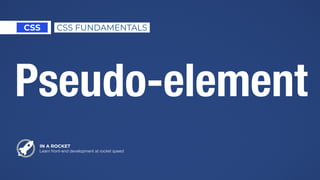 IN A ROCKET
Learn front-end development at rocket speed
CSS CSS FUNDAMENTALS
Pseudo-element
 
