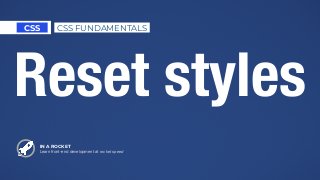 IN A ROCKET
Learn front-end development at rocket speed
CSS CSS FUNDAMENTALS
Reset styles
 