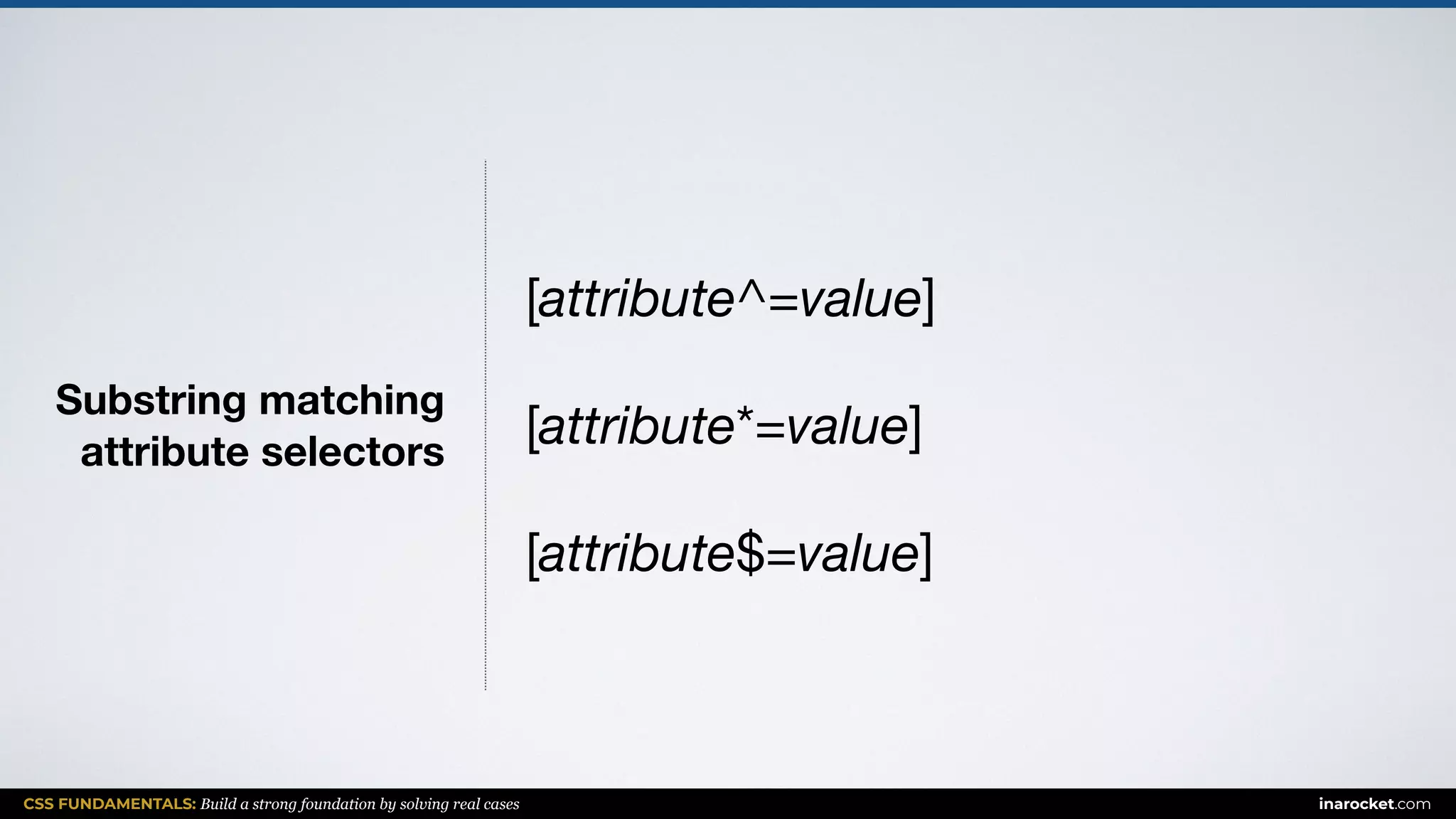 CSS FUNDAMENTALS: Build a strong foundation by solving real cases inarocket.com
Substring matching  
attribute selectors
[attribute^=value]

[attribute*=value]

[attribute$=value]
 