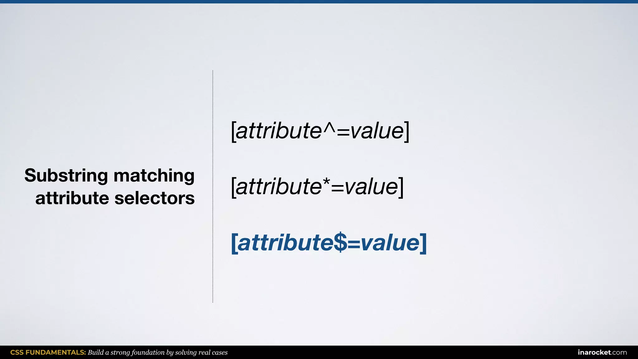 CSS FUNDAMENTALS: Build a strong foundation by solving real cases inarocket.com
Substring matching  
attribute selectors
[attribute^=value]

[attribute*=value]

[attribute$=value]
 