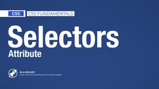 IN A ROCKET
Learn front-end development at rocket speed
CSS CSS FUNDAMENTALS
SelectorsAttribute
 