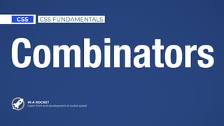 IN A ROCKET
Learn front-end development at rocket speed
CSS CSS FUNDAMENTALS
Combinators
 