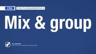 IN A ROCKET
Learn front-end development at rocket speed
CSS CSS FUNDAMENTALS
Mix & group
 