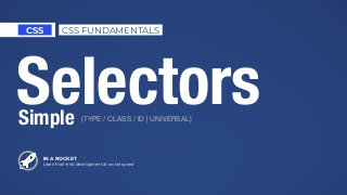 IN A ROCKET
Learn front-end development at rocket speed
CSS CSS FUNDAMENTALS
SelectorsSimple (TYPE / CLASS / ID | UNIVERSAL)
 