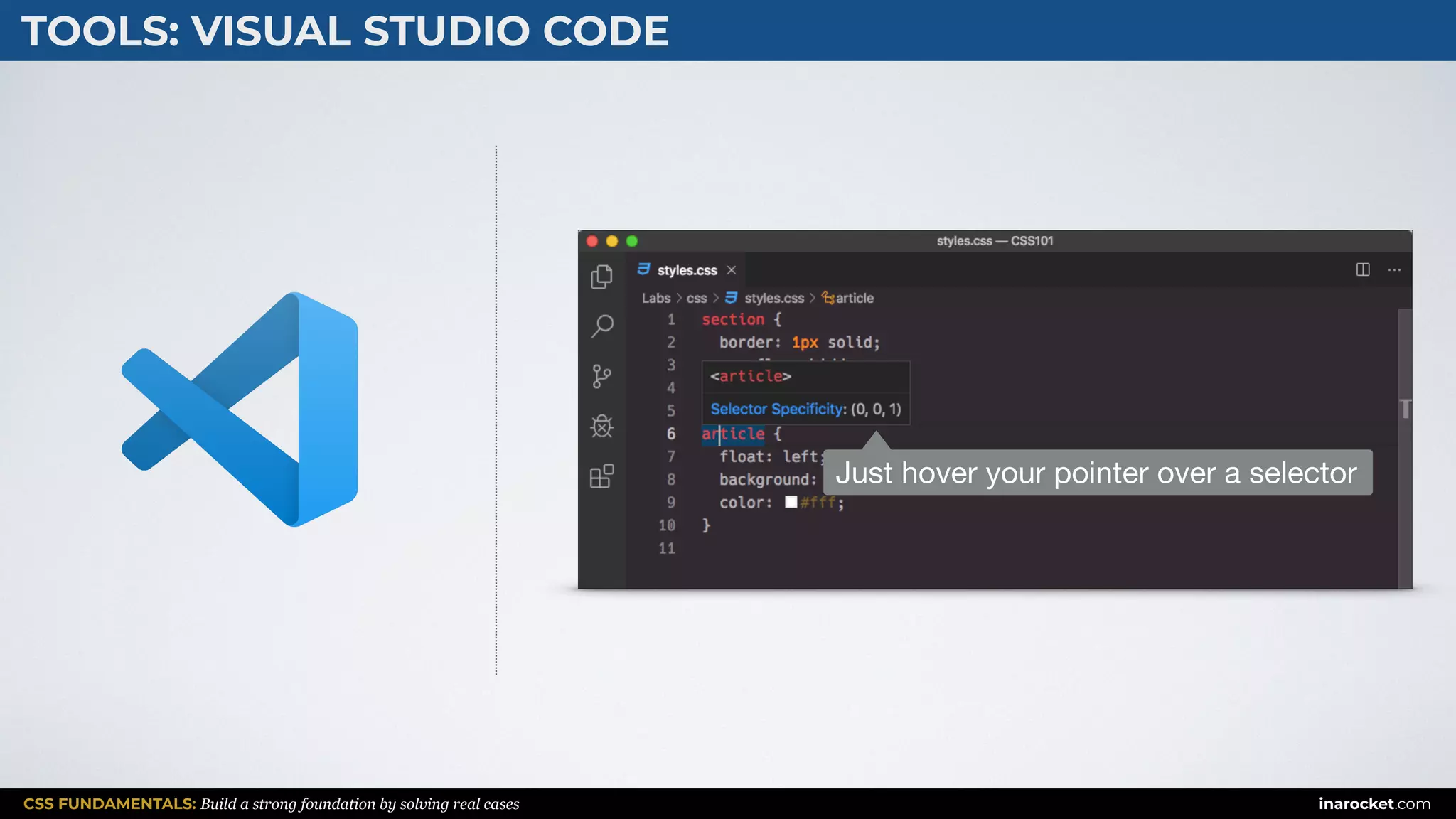 CSS FUNDAMENTALS: Build a strong foundation by solving real cases inarocket.com
TOOLS: VISUAL STUDIO CODE
Just hover your pointer over a selector
 
