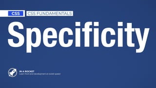 IN A ROCKET
Learn front-end development at rocket speed
CSS CSS FUNDAMENTALS
Speciﬁcity
 