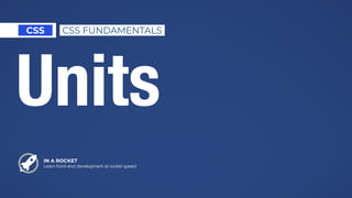 IN A ROCKET
Learn front-end development at rocket speed
CSS CSS FUNDAMENTALS
Units
 