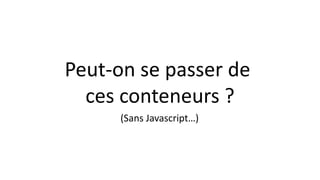 Peut-on se passer de
ces conteneurs ?
(Sans Javascript…)
 