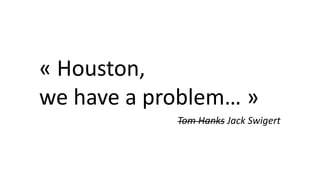 « Houston,
we have a problem… »
Tom Hanks Jack Swigert
 