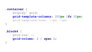 .container {
display: grid;
grid-template-columns: 200px 1fr 50px;
grid-template-rows: 50px 50px;
}
.block4 {
grid-row: 2;
grid-column: 2 / span 2;
}
 