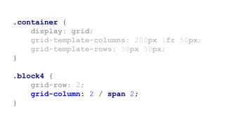 .container {
display: grid;
grid-template-columns: 200px 1fr 50px;
grid-template-rows: 50px 50px;
}
.block4 {
grid-row: 2;
grid-column: 2 / span 2;
}
 