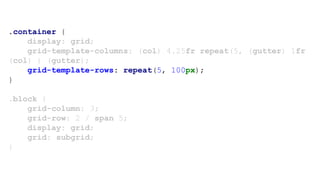 .container {
display: grid;
grid-template-columns: (col) 4.25fr repeat(5, (gutter) 1fr
(col) ) (gutter);
grid-template-rows: repeat(5, 100px);
}
.block {
grid-column: 3;
grid-row: 2 / span 5;
display: grid;
grid: subgrid;
}
 