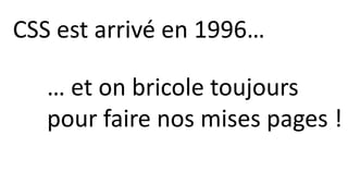 CSS est arrivé en 1996…
… et on bricole toujours
pour faire nos mises pages !
 