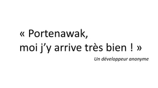 « Portenawak,
moi j’y arrive très bien ! »
Un développeur anonyme
 