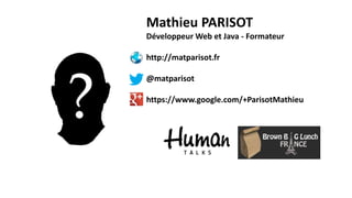 Mathieu PARISOT
Développeur Web et Java - Formateur
http://matparisot.fr
@matparisot
https://www.google.com/+ParisotMathieu
 