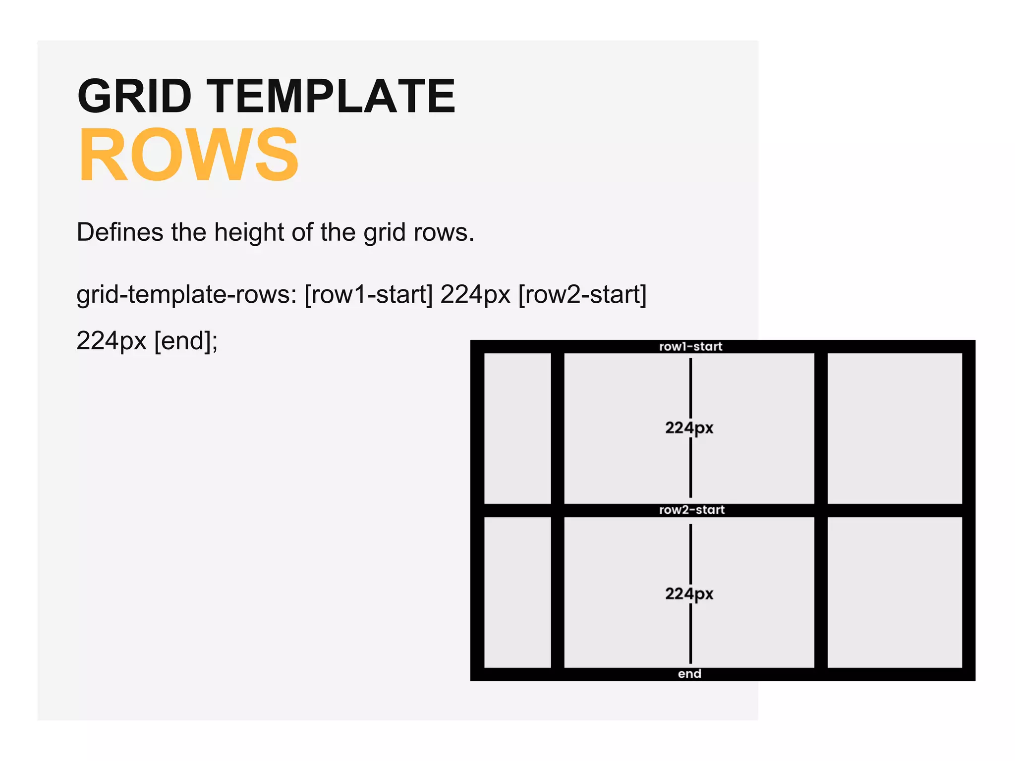 GRID TEMPLATE ROWS Defines the height of the grid rows. grid-template-rows: [row1-start] 224px [row2-start] 224px [end]; 