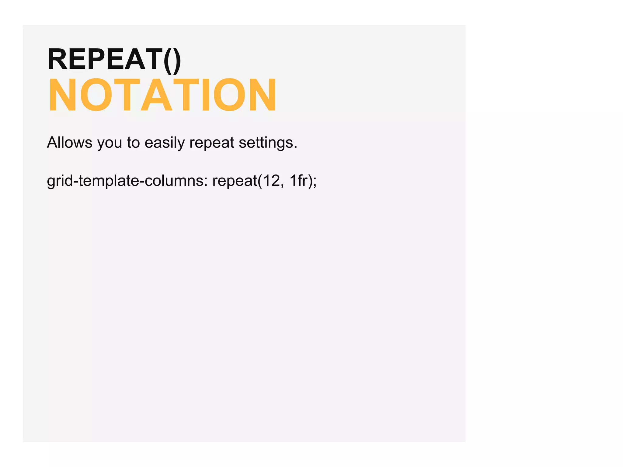 REPEAT() NOTATION Allows you to easily repeat settings. grid-template-columns: repeat(12, 1fr); 