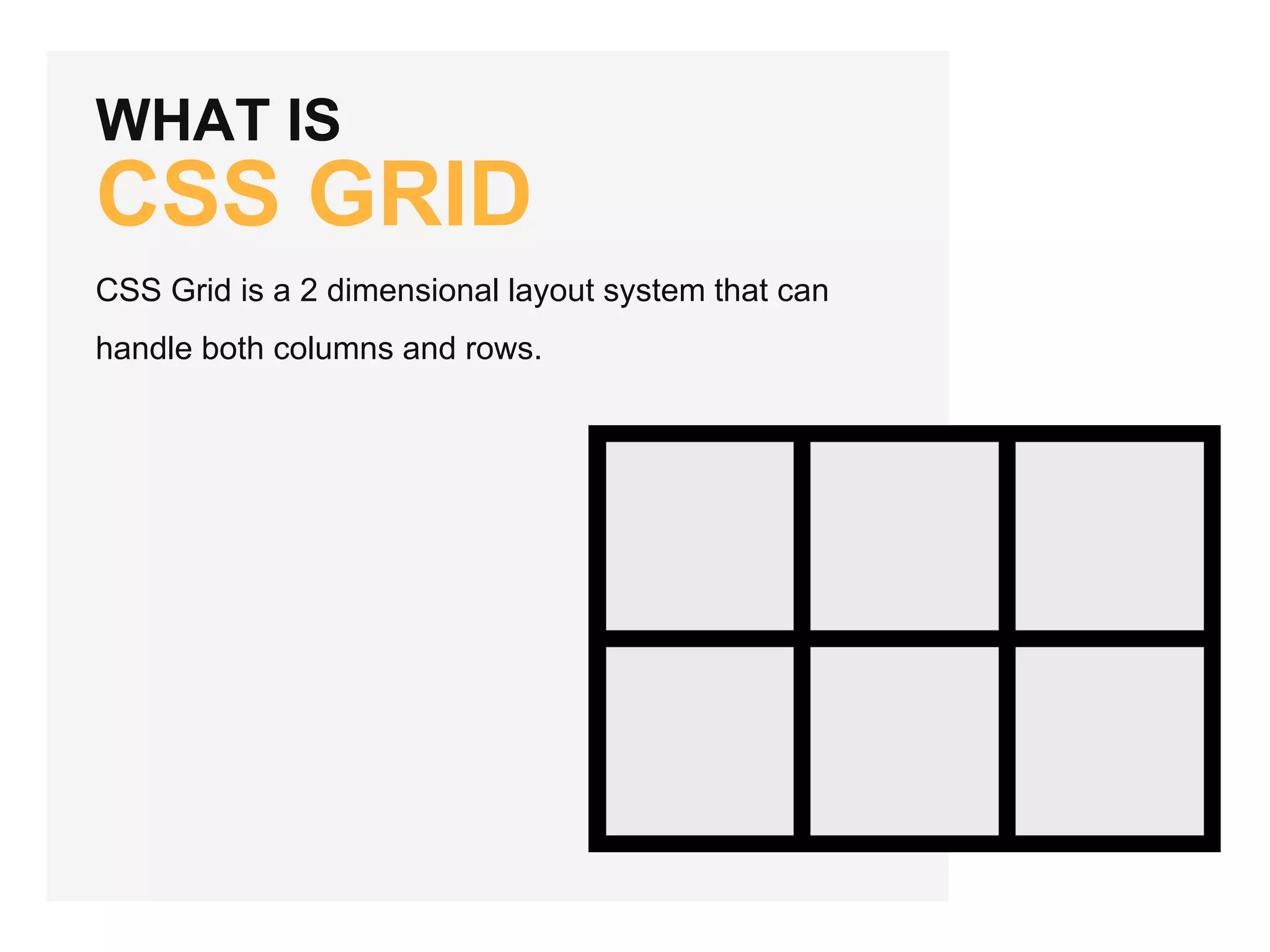 WHAT IS CSS GRID CSS Grid is a 2 dimensional layout system that can handle both columns and rows. 