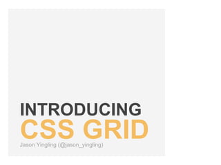 INTRODUCING
CSS GRIDJason Yingling (@jason_yingling)
 