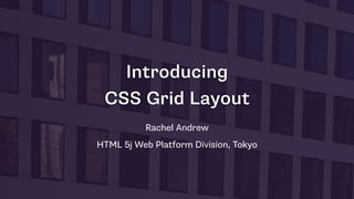 Introducing 
CSS Grid Layout
Rachel Andrew
HTML 5j Web Platform Division, Tokyo
 