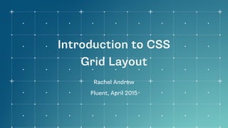 Introduction to CSS
Grid Layout
Rachel Andrew
Fluent, April 2015
 