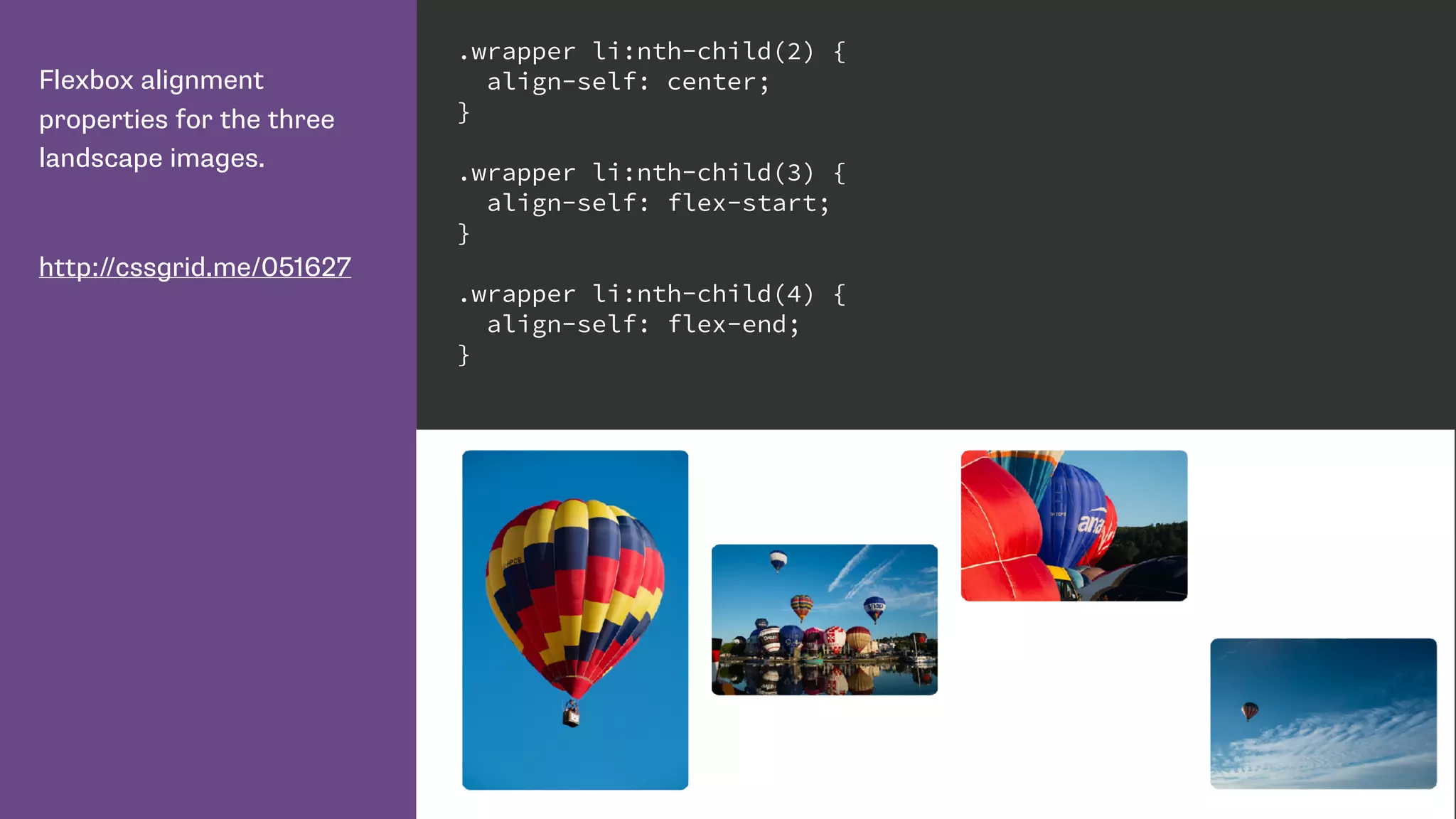 Flexbox alignment
properties for the three
landscape images.
http://cssgrid.me/051627
.wrapper li:nth-child(2) {
align-self: center;
}
.wrapper li:nth-child(3) {
align-self: flex-start;
}
.wrapper li:nth-child(4) {
align-self: flex-end;
}
 