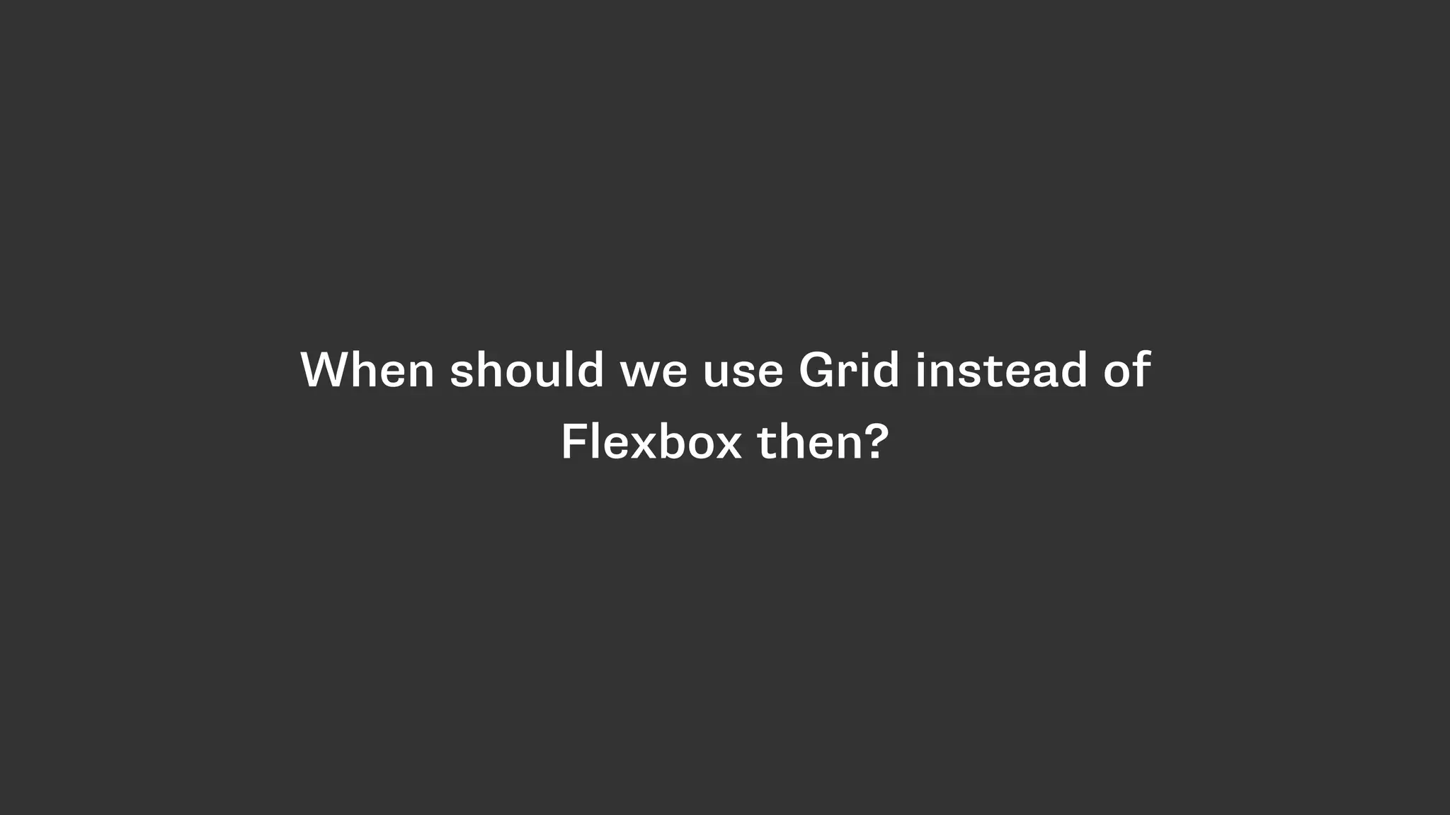 When should we use Grid instead of
Flexbox then?
 