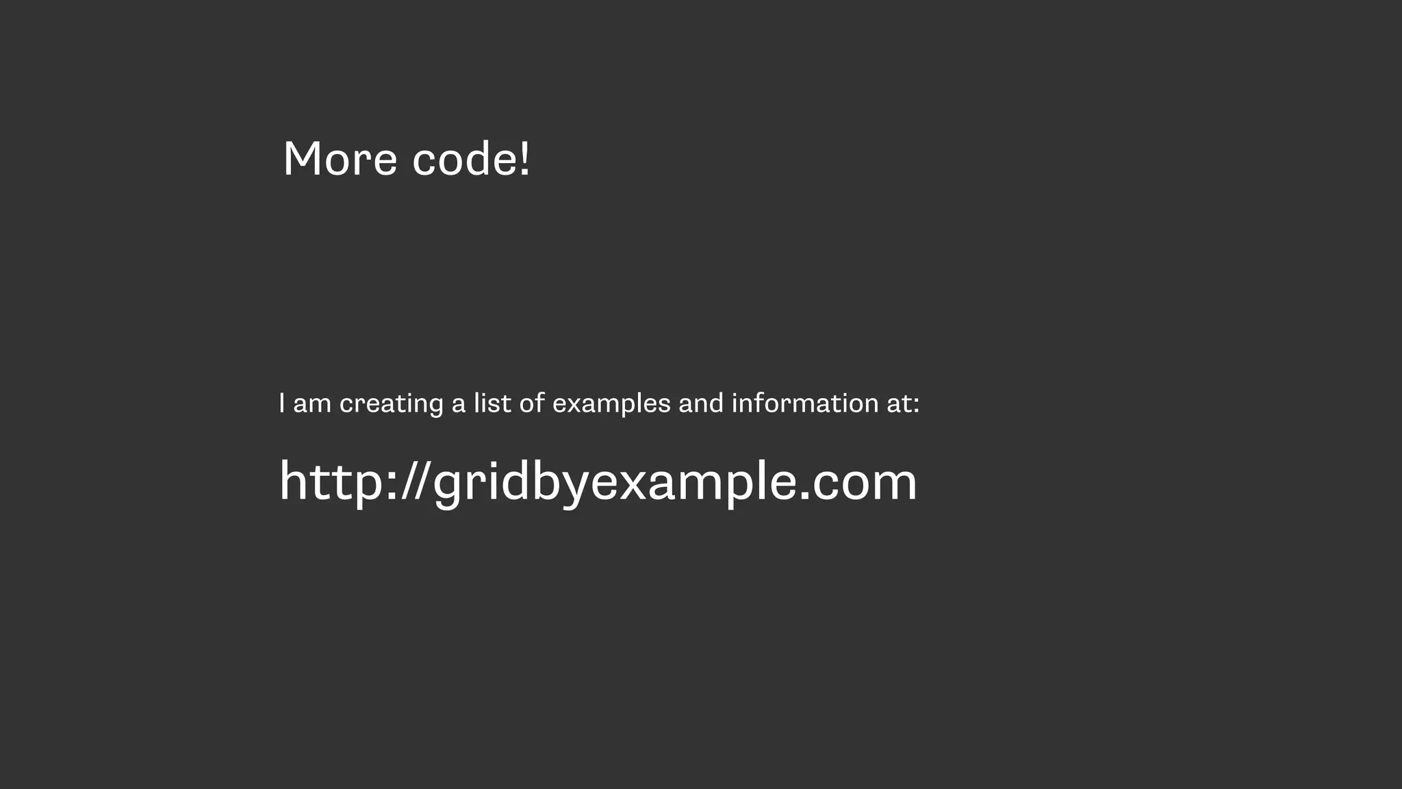 More code!
I am creating a list of examples and information at:
http://gridbyexample.com
 