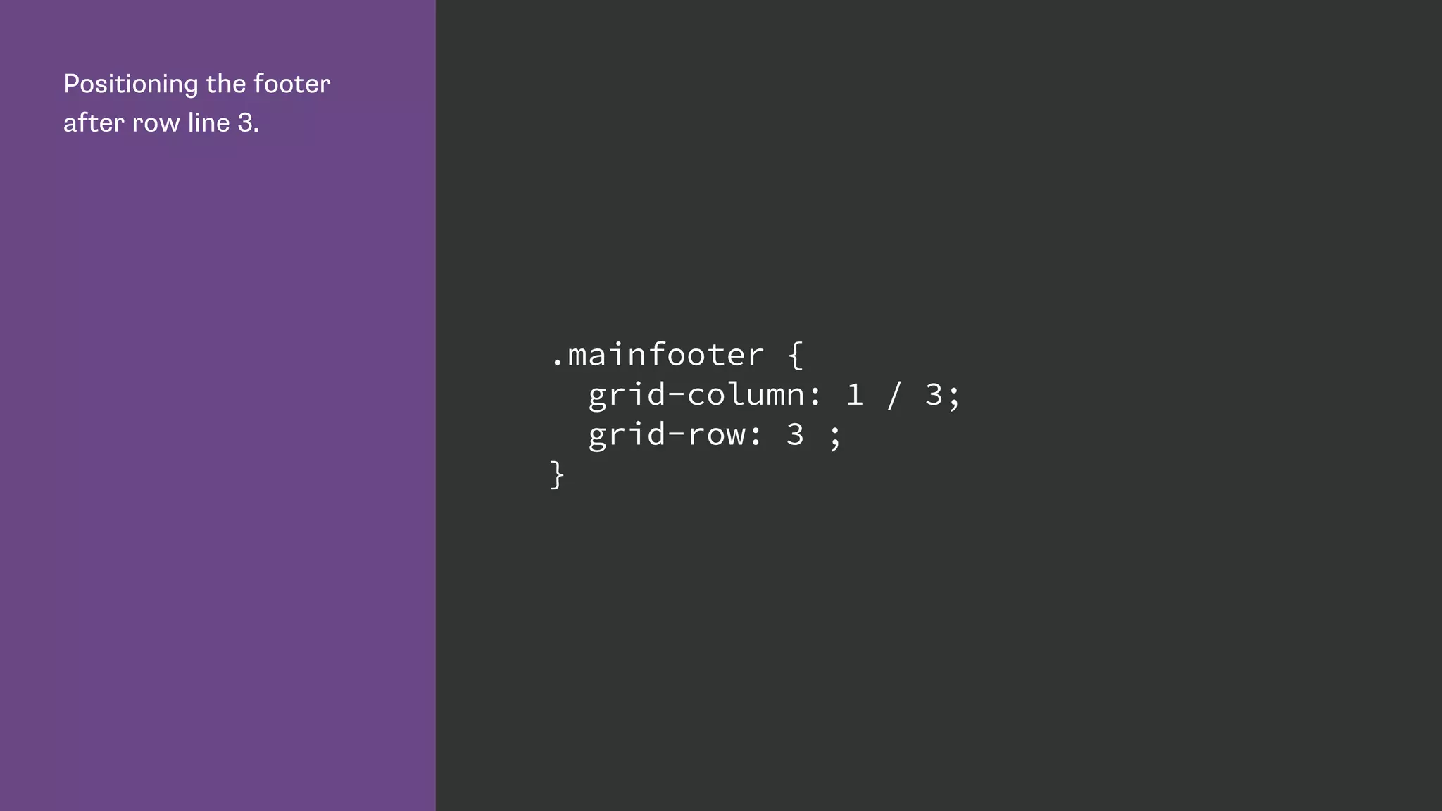 Positioning the footer
after row line 3.
.mainfooter {
grid-column: 1 / 3;
grid-row: 3 ;
}
 