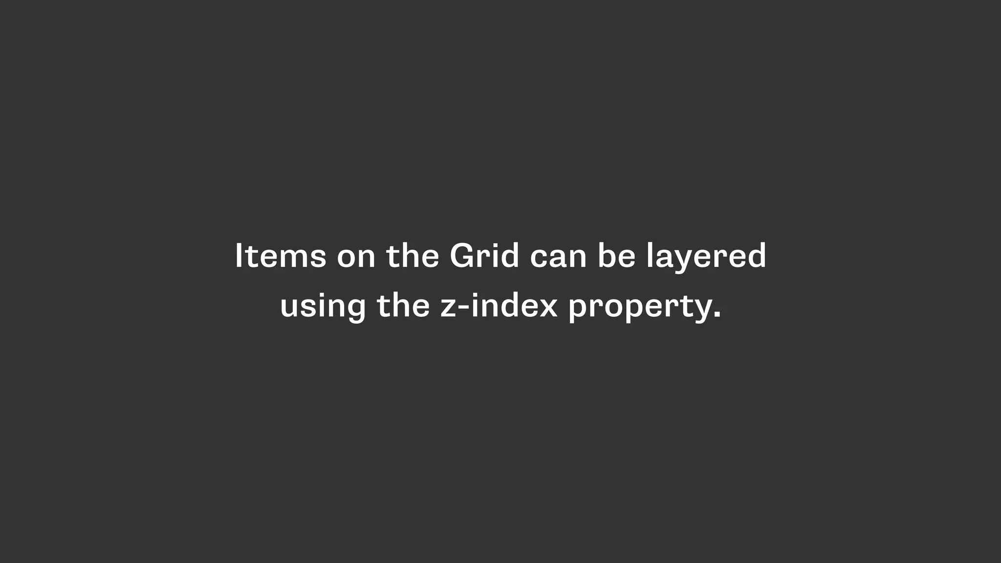 Items on the Grid can be layered
using the z-index property.
 