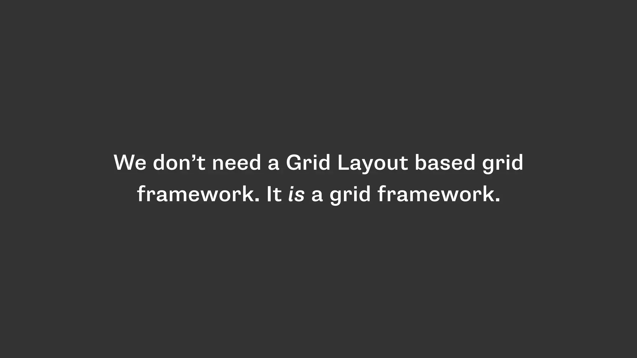 We don’t need a Grid Layout based grid
framework. It is a grid framework.
 