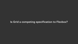 Is Grid a competing specification to Flexbox?
 