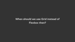 When should we use Grid instead of
Flexbox then?
 