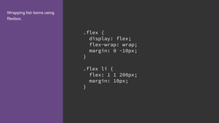 Wrapping list items using
flexbox.
.flex {
display: flex;
flex-wrap: wrap;
margin: 0 -10px;
}
.flex li {
flex: 1 1 200px;
margin: 10px;
}
 