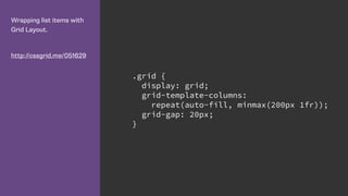 Wrapping list items with
Grid Layout.
http://cssgrid.me/051629
.grid {
display: grid;
grid-template-columns:
repeat(auto-fill, minmax(200px 1fr));
grid-gap: 20px;
}
 
