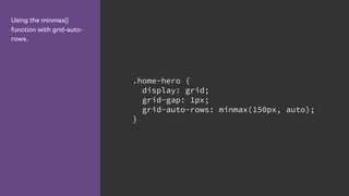 Using the minmax()
function with grid-auto-
rows.
.home-hero {
display: grid;
grid-gap: 1px;
grid-auto-rows: minmax(150px, auto);
}
 
