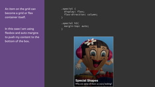 An item on the grid can
become a grid or flex
container itself.
In this case I am using
flexbox and auto margins
to push my content to the
bottom of the box.
.special {
display: flex;
flex-direction: column;
}
.special h3{
margin-top: auto;
}
 