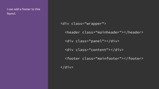 I can add a footer to this
layout.
<div class="wrapper">
<header class="mainheader"></header>
<div class="panel"></div>
<div class="content"></div>
<footer class="mainfooter"></footer>
</div>
 