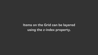 Items on the Grid can be layered
using the z-index property.
 