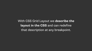 With CSS Grid Layout we describe the
layout in the CSS and can redefine
that description at any breakpoint.
 