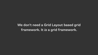 We don’t need a Grid Layout based grid
framework. It is a grid framework.
 